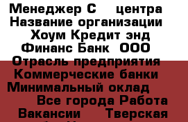 Менеджер Сall-центра › Название организации ­ Хоум Кредит энд Финанс Банк, ООО › Отрасль предприятия ­ Коммерческие банки › Минимальный оклад ­ 15 500 - Все города Работа » Вакансии   . Тверская обл.,Нелидово г.